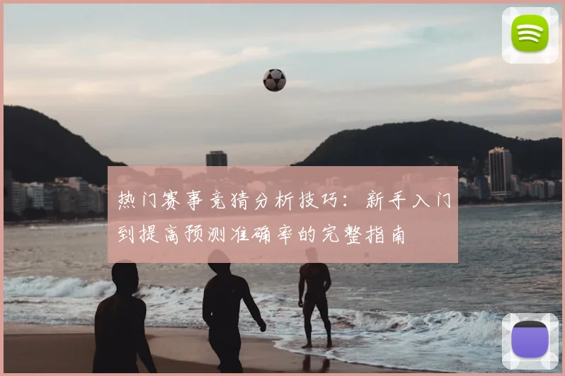 热门赛事竞猜分析技巧:新手入门到提高预测准确率的完整指南