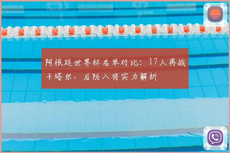 阿根廷世界杯名单对比：17人再战卡塔尔，后防八将实力解析
