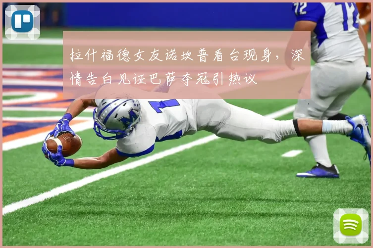 拉什福德女友诺坎普看台现身，深情告白见证巴萨夺冠引热议