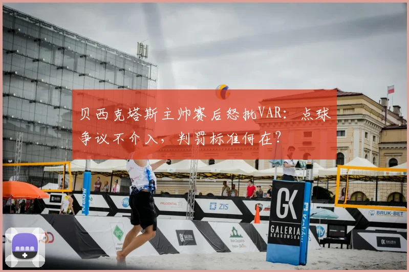贝西克塔斯主帅赛后怒批VAR:点球争议不介入,判罚标准何在?
