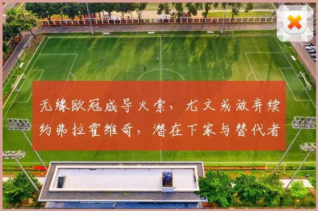 无缘欧冠成导火索，尤文或放弃续约弗拉霍维奇，潜在下家与替代者分析