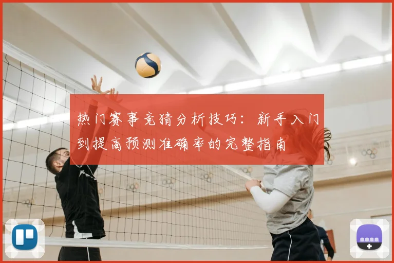 热门赛事竞猜分析技巧：新手入门到提高预测准确率的完整指南